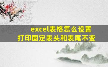 excel表格怎么设置打印固定表头和表尾不变