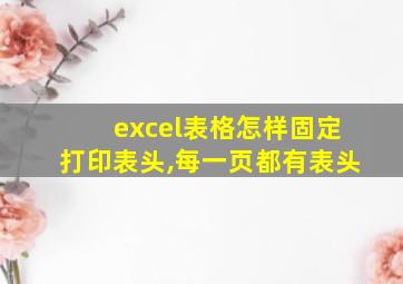 excel表格怎样固定打印表头,每一页都有表头