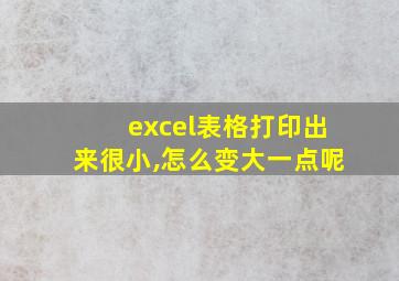 excel表格打印出来很小,怎么变大一点呢