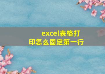 excel表格打印怎么固定第一行