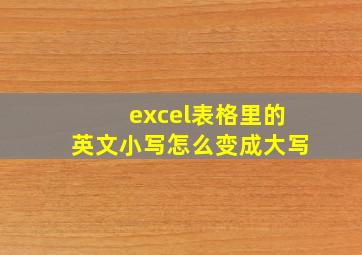 excel表格里的英文小写怎么变成大写