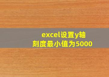 excel设置y轴刻度最小值为5000