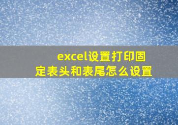 excel设置打印固定表头和表尾怎么设置