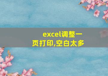 excel调整一页打印,空白太多