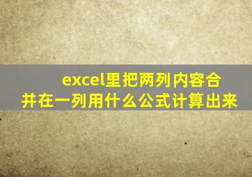 excel里把两列内容合并在一列用什么公式计算出来