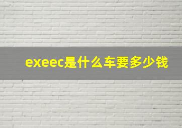 exeec是什么车要多少钱