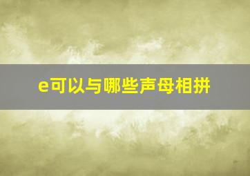 e可以与哪些声母相拼