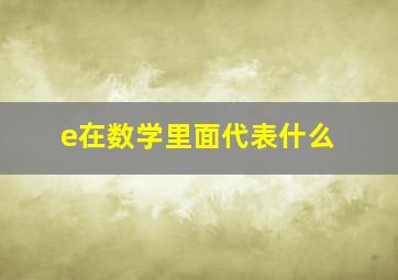 e在数学里面代表什么