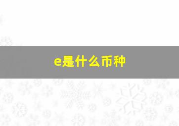 e是什么币种