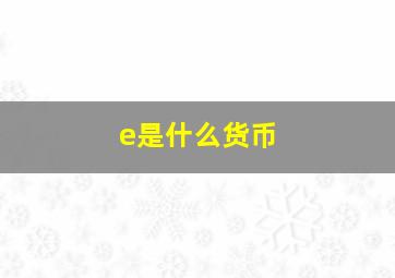 e是什么货币