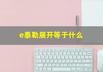 e泰勒展开等于什么