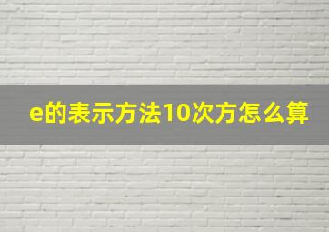 e的表示方法10次方怎么算