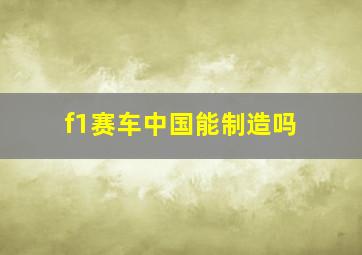 f1赛车中国能制造吗