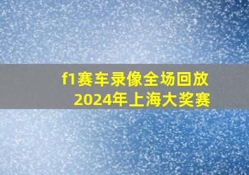 f1赛车录像全场回放2024年上海大奖赛