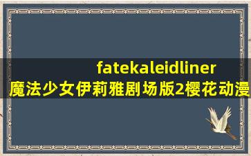 fatekaleidliner魔法少女伊莉雅剧场版2樱花动漫