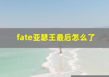 fate亚瑟王最后怎么了