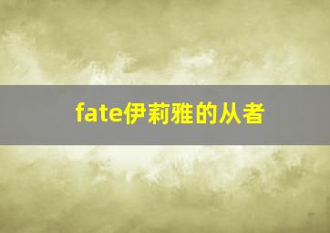 fate伊莉雅的从者