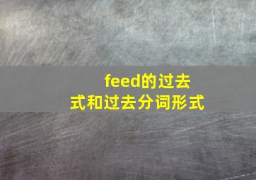 feed的过去式和过去分词形式