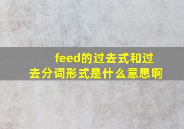 feed的过去式和过去分词形式是什么意思啊