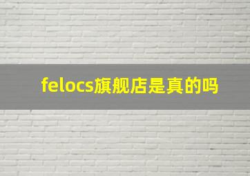 felocs旗舰店是真的吗