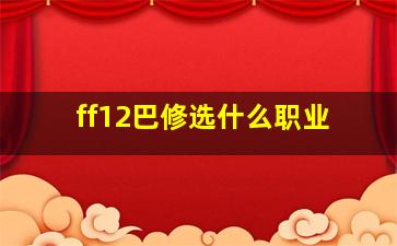 ff12巴修选什么职业