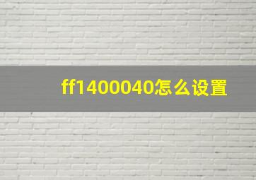 ff1400040怎么设置