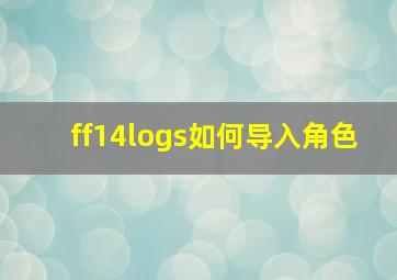 ff14logs如何导入角色