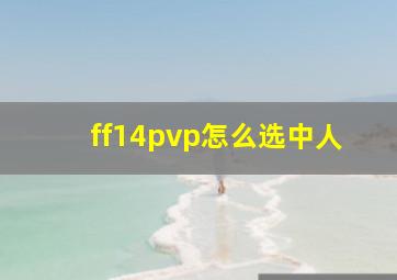 ff14pvp怎么选中人