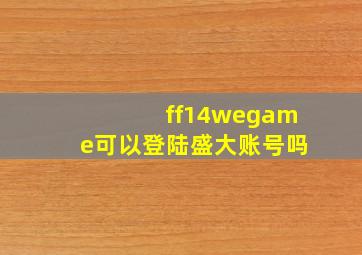 ff14wegame可以登陆盛大账号吗