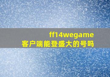 ff14wegame客户端能登盛大的号吗