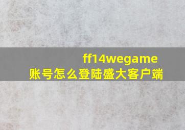 ff14wegame账号怎么登陆盛大客户端