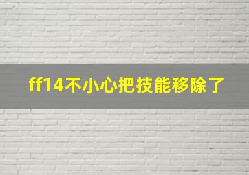 ff14不小心把技能移除了