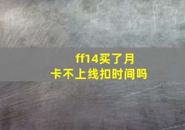 ff14买了月卡不上线扣时间吗