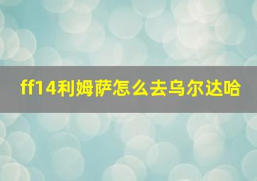 ff14利姆萨怎么去乌尔达哈