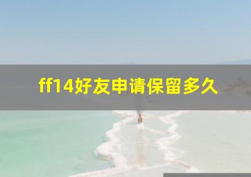 ff14好友申请保留多久