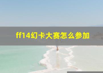 ff14幻卡大赛怎么参加