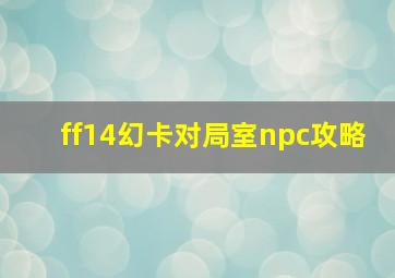 ff14幻卡对局室npc攻略