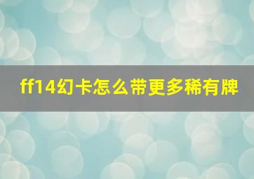 ff14幻卡怎么带更多稀有牌