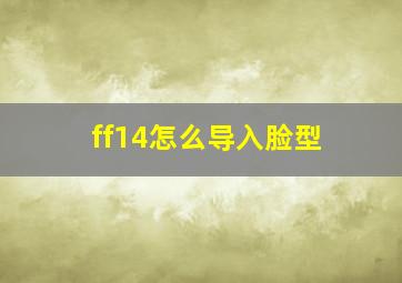 ff14怎么导入脸型