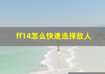 ff14怎么快速选择敌人