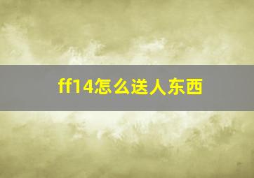 ff14怎么送人东西