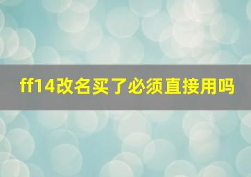 ff14改名买了必须直接用吗