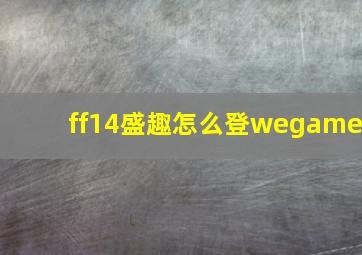 ff14盛趣怎么登wegame