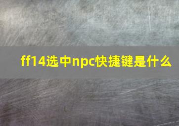 ff14选中npc快捷键是什么