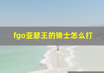 fgo亚瑟王的骑士怎么打