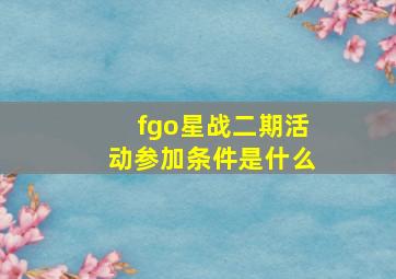 fgo星战二期活动参加条件是什么