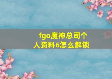 fgo魔神总司个人资料6怎么解锁