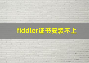 fiddler证书安装不上