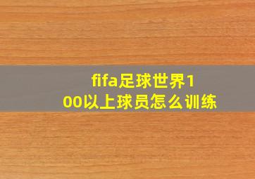 fifa足球世界100以上球员怎么训练