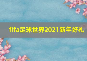 fifa足球世界2021新年好礼